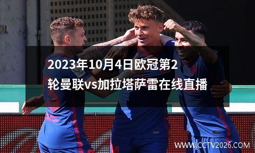 2023年10月4日欧冠第2轮曼联vs加拉塔萨雷在线直播