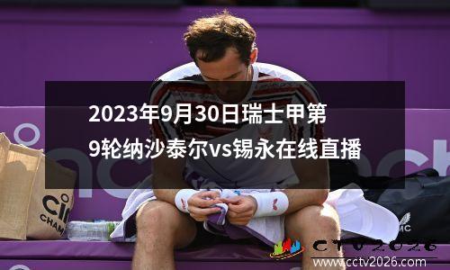 2023年9月30日瑞士甲第9轮纳沙泰尔vs锡永在线直播
