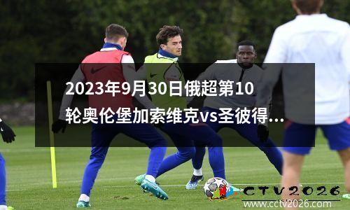 2023年9月30日俄超第10轮奥伦堡加索维克vs圣彼得堡泽尼特在线直播