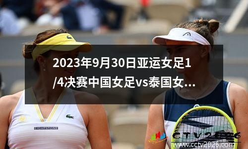 2023年9月30日亚运女足1/4决赛中国女足vs泰国女足在线直播