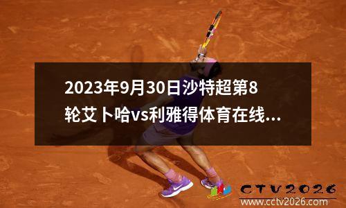 2023年9月30日沙特超第8轮艾卜哈vs利雅得体育在线直播