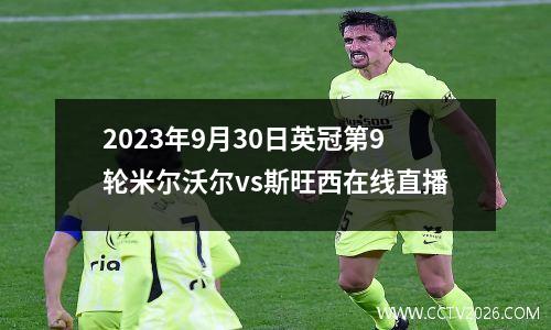2023年9月30日英冠第9轮米尔沃尔vs斯旺西在线直播