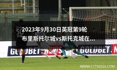 2023年9月30日英冠第9轮布里斯托尔城vs斯托克城在线直播
