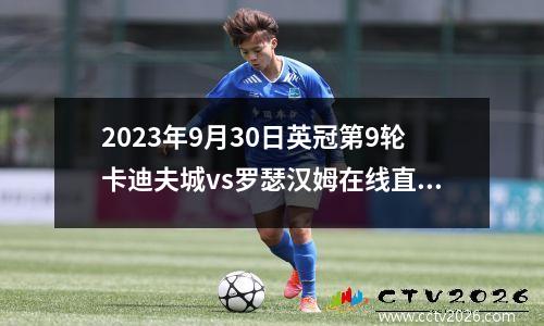 2023年9月30日英冠第9轮卡迪夫城vs罗瑟汉姆在线直播