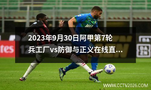 2023年9月30日阿甲第7轮兵工厂vs防御与正义在线直播