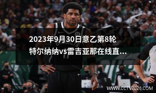 2023年9月30日意乙第8轮特尔纳纳vs雷吉亚那在线直播