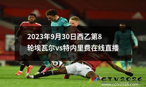2023年9月30日西乙第8轮埃瓦尔vs特内里费在线直播