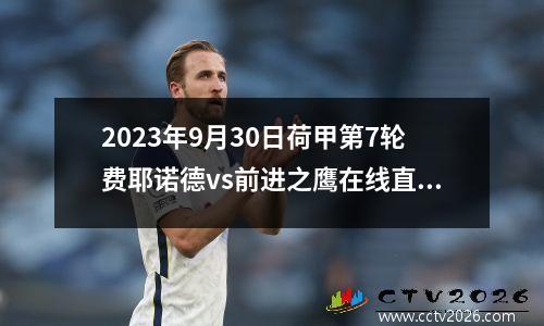 2023年9月30日荷甲第7轮费耶诺德vs前进之鹰在线直播