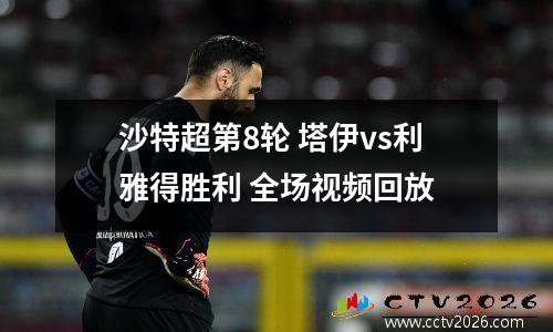 沙特超第8轮 塔伊vs利雅得胜利 全场视频回放