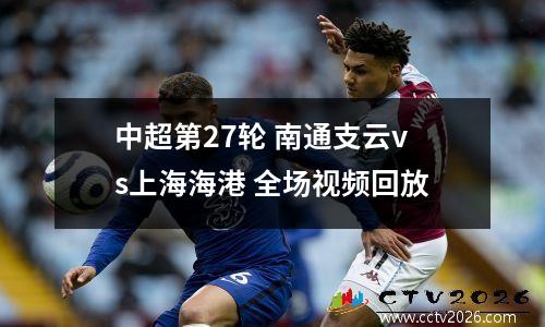中超第27轮 南通支云vs上海海港 全场视频回放