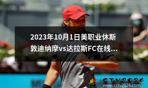2023年10月1日美职业休斯敦迪纳摩vs达拉斯FC在线直播