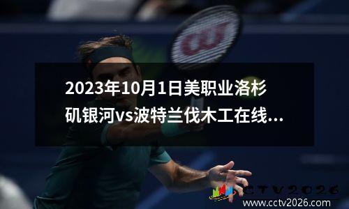 2023年10月1日美职业洛杉矶银河vs波特兰伐木工在线直播