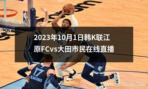 2023年10月1日韩K联江原FCvs大田市民在线直播