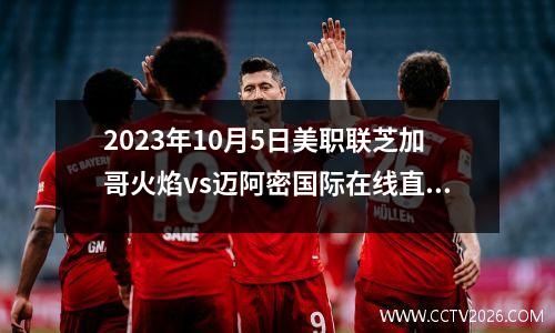 2023年10月5日美职联芝加哥火焰vs迈阿密国际在线直播