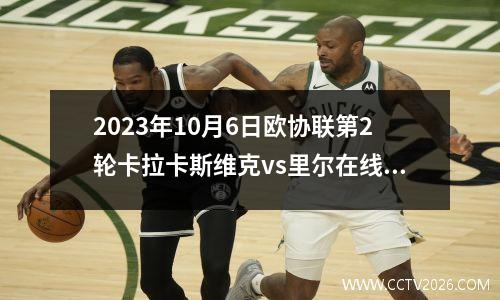 2023年10月6日欧协联第2轮卡拉卡斯维克vs里尔在线直播