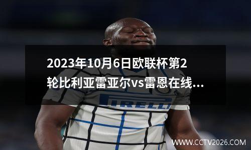 2023年10月6日欧联杯第2轮比利亚雷亚尔vs雷恩在线直播