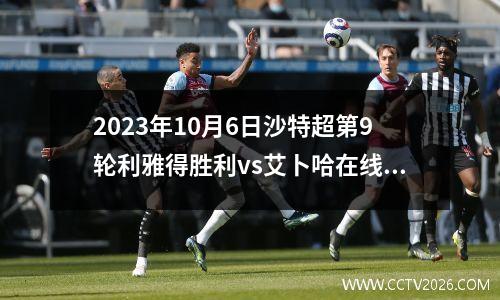 2023年10月6日沙特超第9轮利雅得胜利vs艾卜哈在线直播