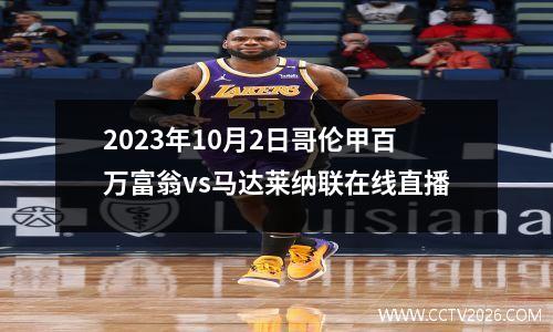 2023年10月2日哥伦甲百万富翁vs马达莱纳联在线直播