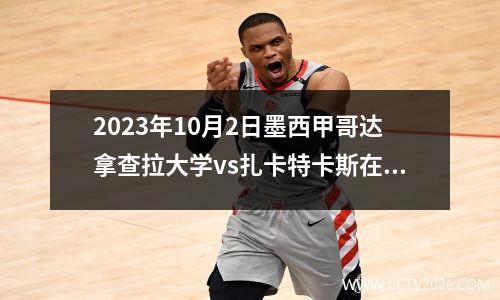 2023年10月2日墨西甲哥达拿查拉大学vs扎卡特卡斯在线直播