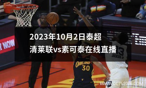 2023年10月2日泰超清莱联vs素可泰在线直播