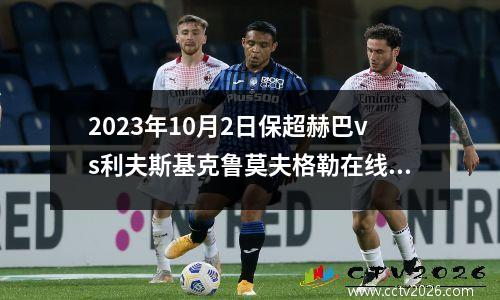2023年10月2日保超赫巴vs利夫斯基克鲁莫夫格勒在线直播