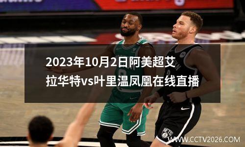 2023年10月2日阿美超艾拉华特vs叶里温凤凰在线直播
