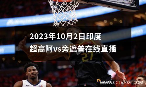2023年10月2日印度超高阿vs旁遮普在线直播