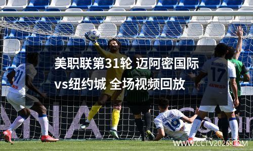 美职联第31轮 迈阿密国际vs纽约城 全场视频回放