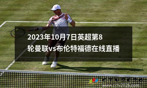2023年10月7日英超第8轮曼联vs布伦特福德在线直播