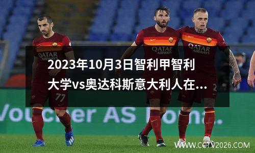 2023年10月3日智利甲智利大学vs奥达科斯意大利人在线直播