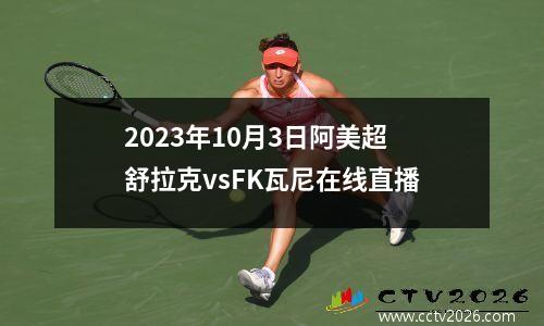 2023年10月3日阿美超舒拉克vsFK瓦尼在线直播