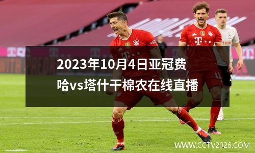 2023年10月4日亚冠费哈vs塔什干棉农在线直播