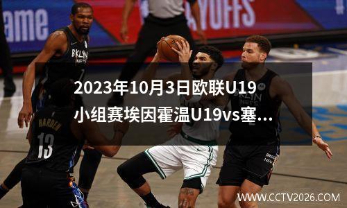 2023年10月3日欧联U19小组赛埃因霍温U19vs塞维利亚U19在线直播