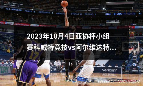 2023年10月4日亚协杯小组赛科威特竞技vs阿尔维达特在线直播