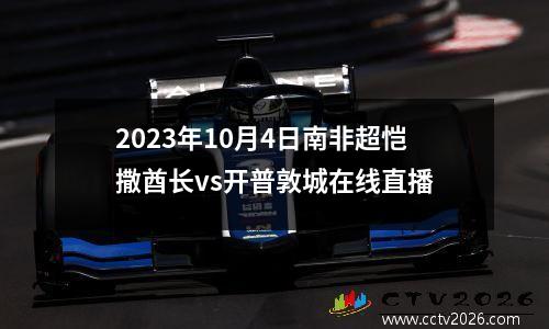 2023年10月4日南非超恺撒酋长vs开普敦城在线直播