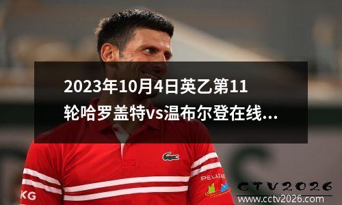 2023年10月4日英乙第11轮哈罗盖特vs温布尔登在线直播