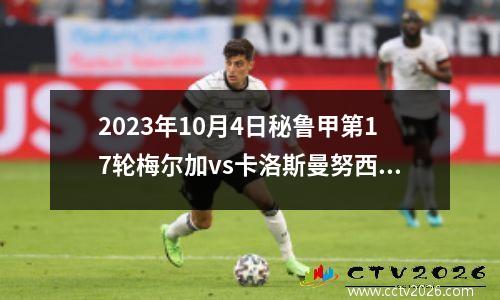 2023年10月4日秘鲁甲第17轮梅尔加vs卡洛斯曼努西在线直播