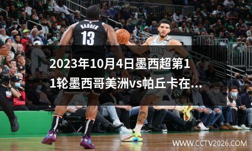 2023年10月4日墨西超第11轮墨西哥美洲vs帕丘卡在线直播