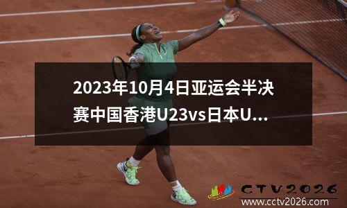 2023年10月4日亚运会半决赛中国香港U23vs日本U23在线直播