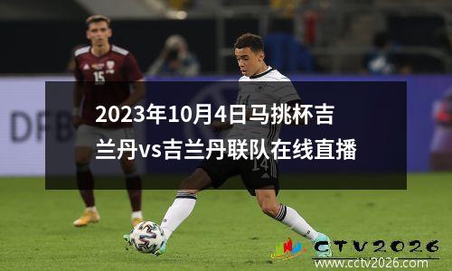 2023年10月4日马挑杯吉兰丹vs吉兰丹联队在线直播