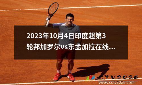 2023年10月4日印度超第3轮邦加罗尔vs东孟加拉在线直播