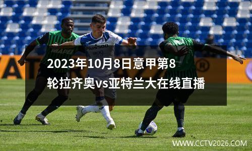 2023年10月8日意甲第8轮拉齐奥vs亚特兰大在线直播