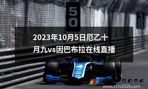 2023年10月5日厄乙十月九vs因巴布拉在线直播