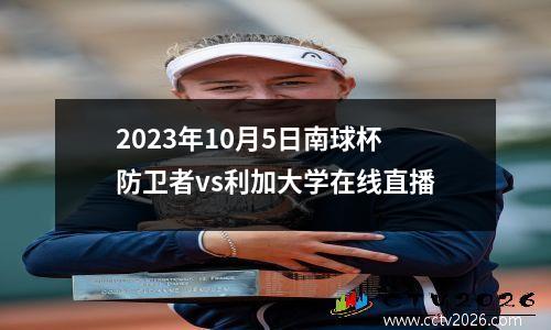 2023年10月5日南球杯防卫者vs利加大学在线直播