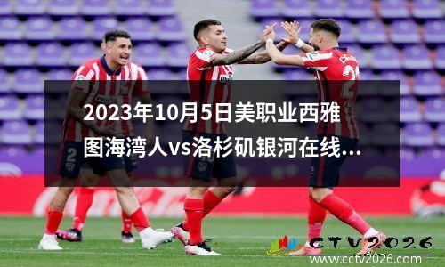 2023年10月5日美职业西雅图海湾人vs洛杉矶银河在线直播