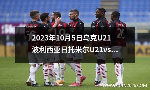 2023年10月5日乌克U21波利西亚日托米尔U21vs基辅迪纳摩U21在线直播