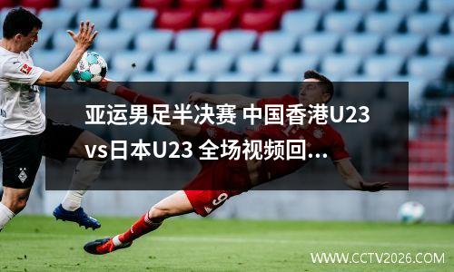 亚运男足半决赛 中国香港U23vs日本U23 全场视频回放