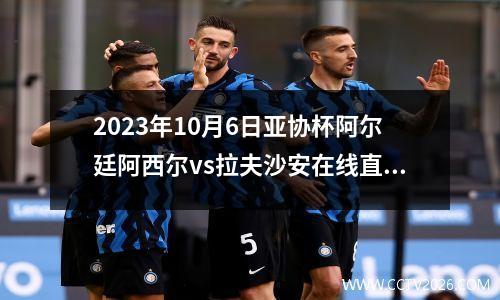 2023年10月6日亚协杯阿尔廷阿西尔vs拉夫沙安在线直播