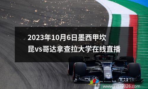 2023年10月6日墨西甲坎昆vs哥达拿查拉大学在线直播