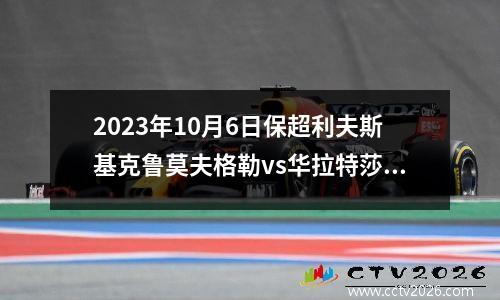 2023年10月6日保超利夫斯基克鲁莫夫格勒vs华拉特莎在线直播